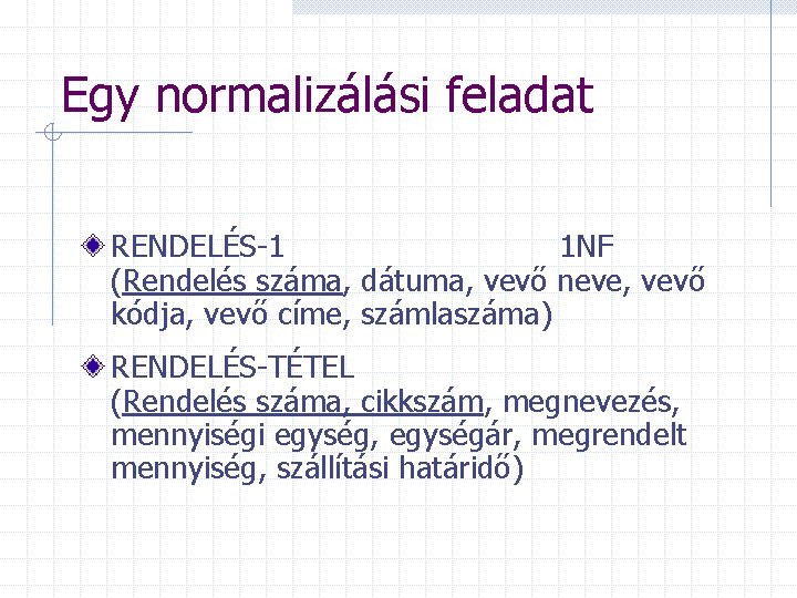 Egy normalizálási feladat RENDELÉS-1 1 NF (Rendelés száma, dátuma, vevő neve, vevő kódja, vevő