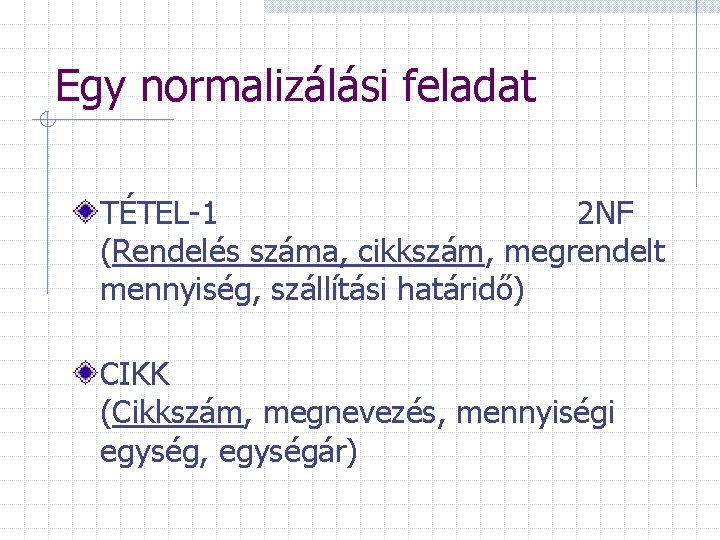 Egy normalizálási feladat TÉTEL-1 2 NF (Rendelés száma, cikkszám, megrendelt mennyiség, szállítási határidő) CIKK