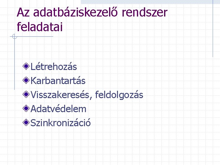 Az adatbáziskezelő rendszer feladatai Létrehozás Karbantartás Visszakeresés, feldolgozás Adatvédelem Szinkronizáció 