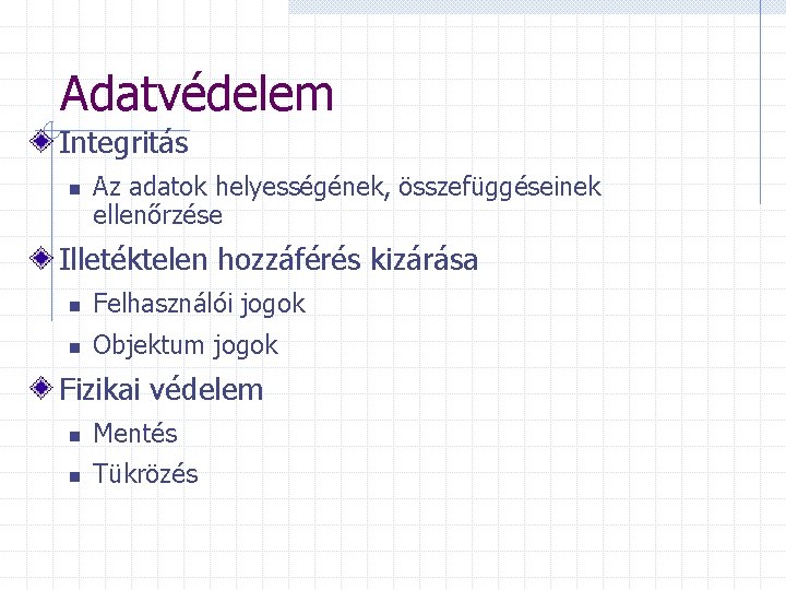 Adatvédelem Integritás n Az adatok helyességének, összefüggéseinek ellenőrzése Illetéktelen hozzáférés kizárása n Felhasználói jogok