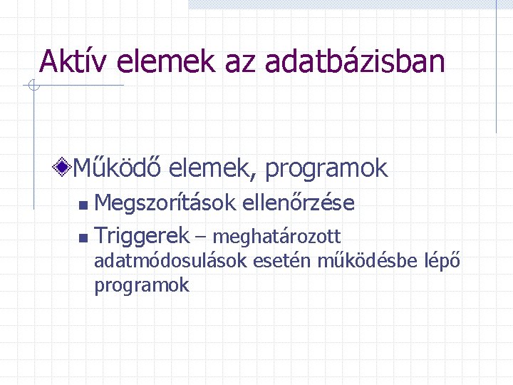 Aktív elemek az adatbázisban Működő elemek, programok Megszorítások ellenőrzése n Triggerek – meghatározott n