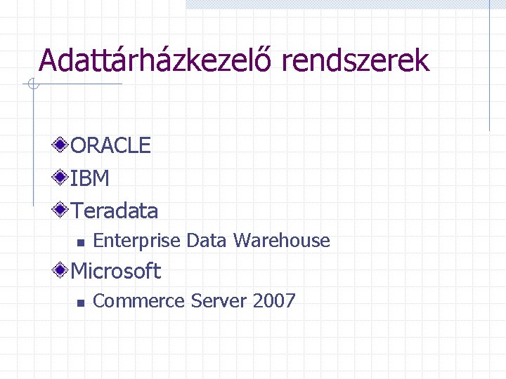 Adattárházkezelő rendszerek ORACLE IBM Teradata n Enterprise Data Warehouse Microsoft n Commerce Server 2007