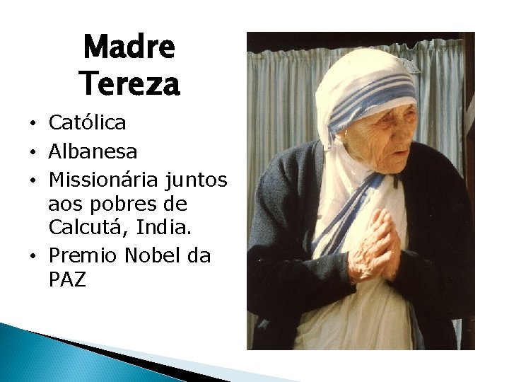 Madre Tereza • Católica • Albanesa • Missionária juntos aos pobres de Calcutá, India.