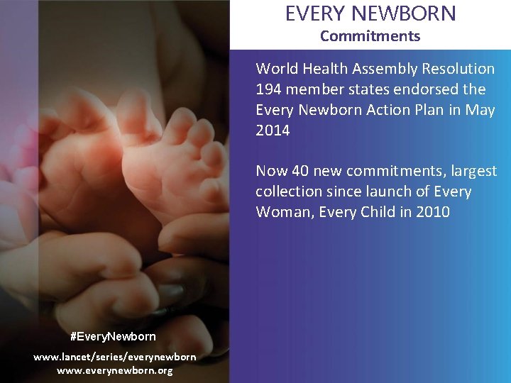 EVERY NEWBORN Commitments World Health Assembly Resolution 194 member states endorsed the Every Newborn