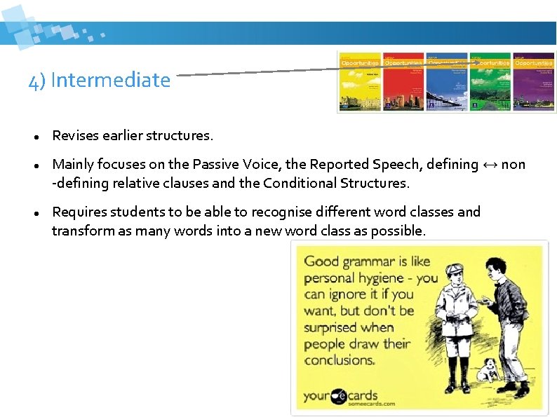 4) Intermediate Revises earlier structures. Mainly focuses on the Passive Voice, the Reported Speech,