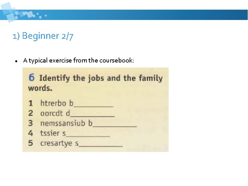 1) Beginner 2/7 A typical exercise from the coursebook: 