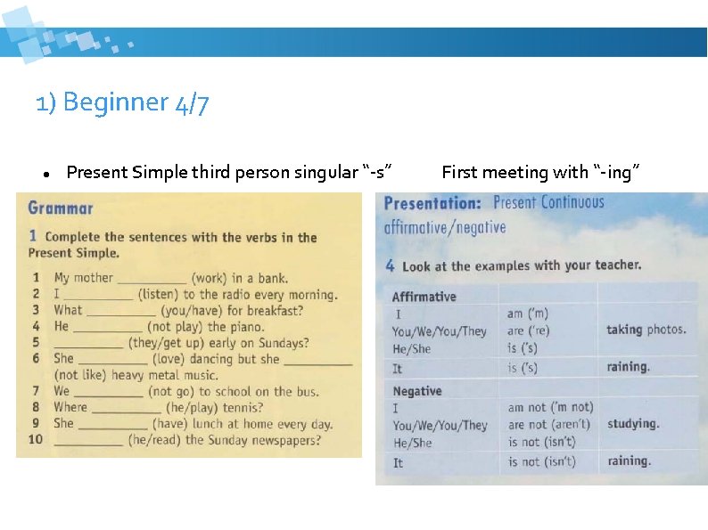 1) Beginner 4/7 Present Simple third person singular “-s” First meeting with “-ing” 