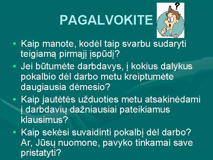 PAGALVOKITE • Kaip manote, kodėl taip svarbu sudaryti teigiamą pirmąjį įspūdį? • Jei būtumėte