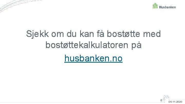 Sjekk om du kan få bostøtte med bostøttekalkulatoren på husbanken. no 6 04. 11.
