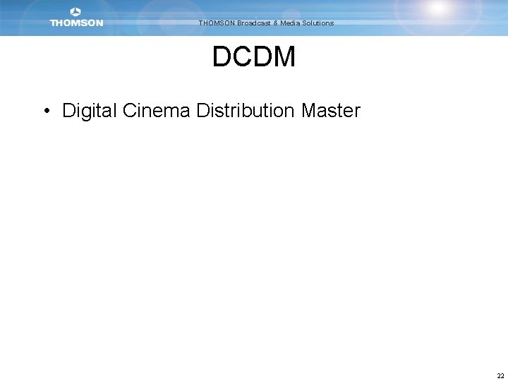 THOMSON Broadcast & Media Solutions DCDM • Digital Cinema Distribution Master 22 