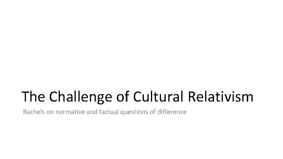 The Challenge of Cultural Relativism Rachels on normative and factual questions of difference 