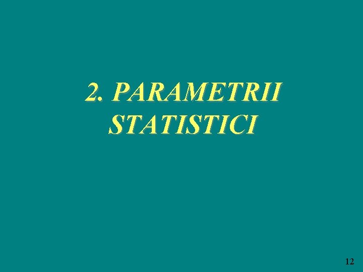 2. PARAMETRII STATISTICI 12 