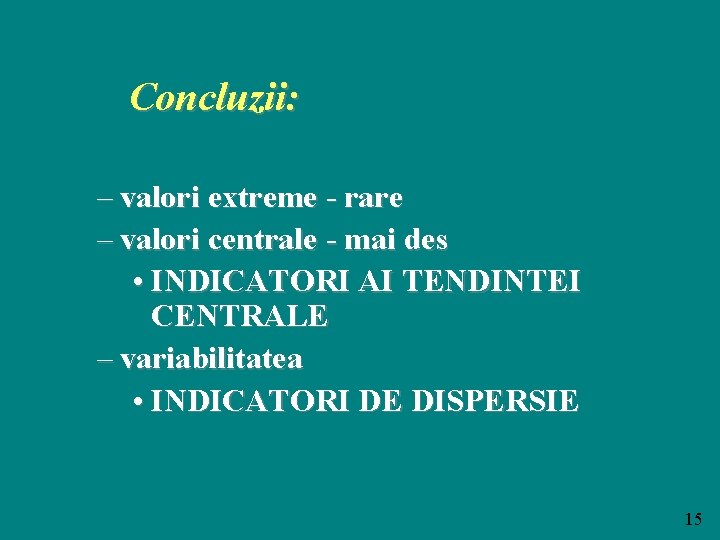 Concluzii: – valori extreme - rare – valori centrale - mai des • INDICATORI