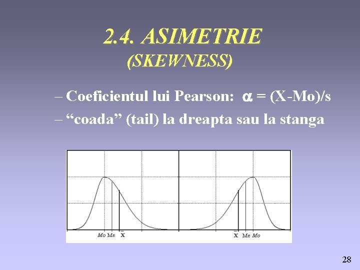 2. 4. ASIMETRIE (SKEWNESS) – Coeficientul lui Pearson: a = (X-Mo)/s – “coada” (tail)