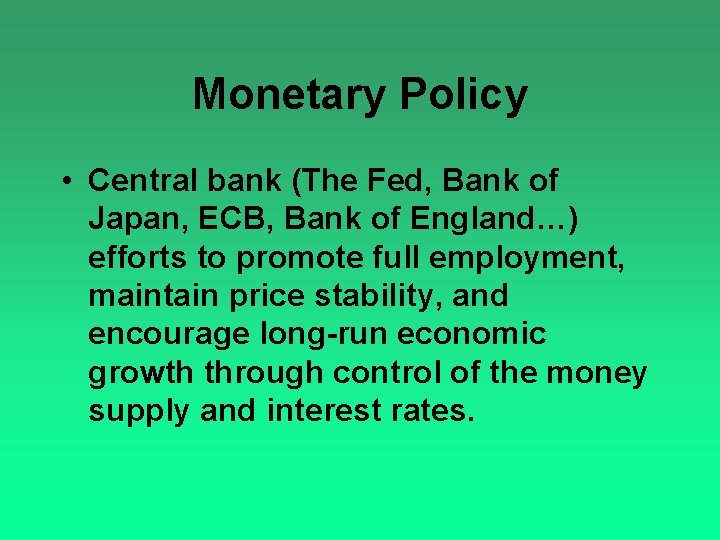 Monetary Policy • Central bank (The Fed, Bank of Japan, ECB, Bank of England…)