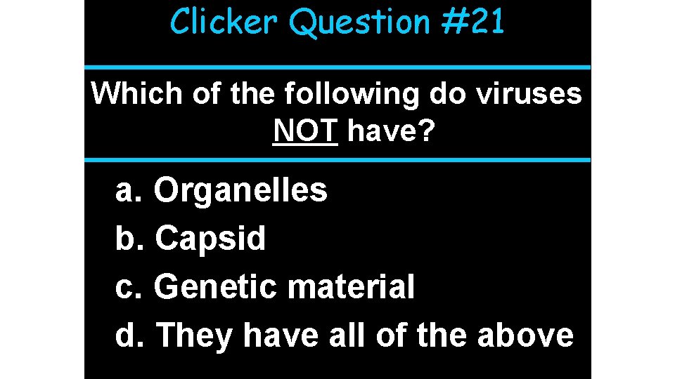 Clicker Question #21 Which of the following do viruses NOT have? a. Organelles b.