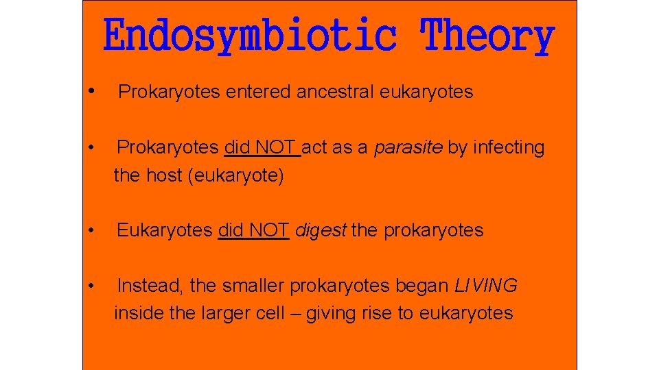 Endosymbiotic Theory • Prokaryotes entered ancestral eukaryotes • Prokaryotes did NOT act as a