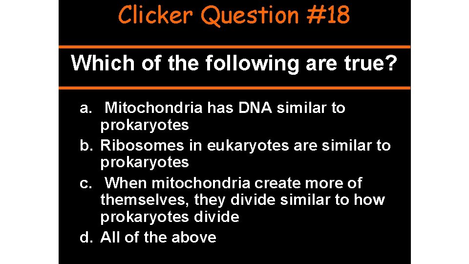 Clicker Question #18 Which of the following are true? a. Mitochondria has DNA similar