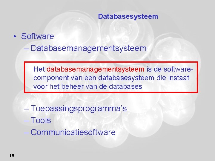Databasesysteem • Software – Databasemanagementsysteem Het databasemanagementsysteem is de softwarecomponent van een databasesysteem die