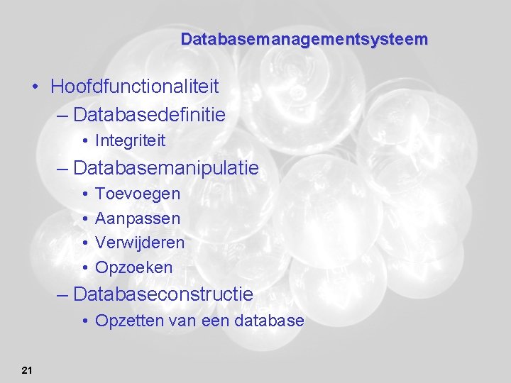 Databasemanagementsysteem • Hoofdfunctionaliteit – Databasedefinitie • Integriteit – Databasemanipulatie • • Toevoegen Aanpassen Verwijderen