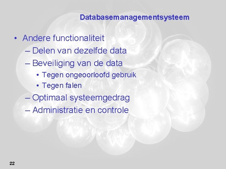 Databasemanagementsysteem • Andere functionaliteit – Delen van dezelfde data – Beveiliging van de data