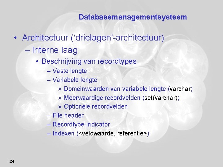 Databasemanagementsysteem • Architectuur (‘drielagen’-architectuur) – Interne laag • Beschrijving van recordtypes – Vaste lengte