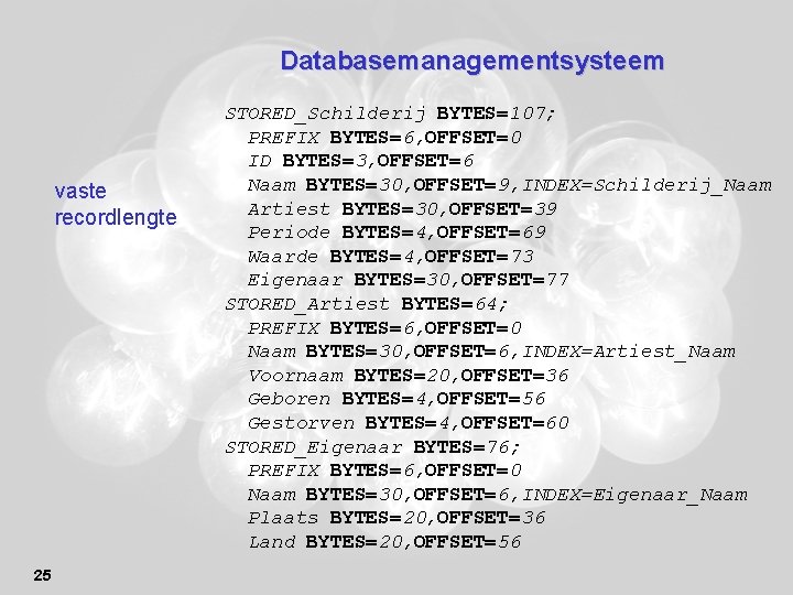 Databasemanagementsysteem vaste recordlengte 25 STORED_Schilderij BYTES=107; PREFIX BYTES=6, OFFSET=0 ID BYTES=3, OFFSET=6 Naam BYTES=30,