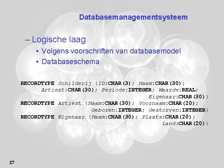 Databasemanagementsysteem – Logische laag • Volgens voorschriften van databasemodel • Databaseschema RECORDTYPE Schilderij (ID:
