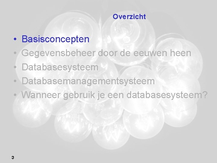 Overzicht • • • 3 Basisconcepten Gegevensbeheer door de eeuwen heen Databasesysteem Databasemanagementsysteem Wanneer
