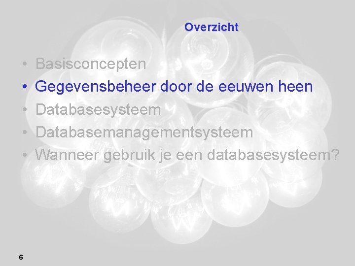 Overzicht • • • 6 Basisconcepten Gegevensbeheer door de eeuwen heen Databasesysteem Databasemanagementsysteem Wanneer