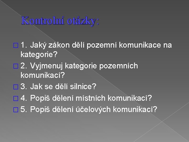 Kontrolní otázky: � 1. Jaký zákon dělí pozemní komunikace na kategorie? � 2. Vyjmenuj