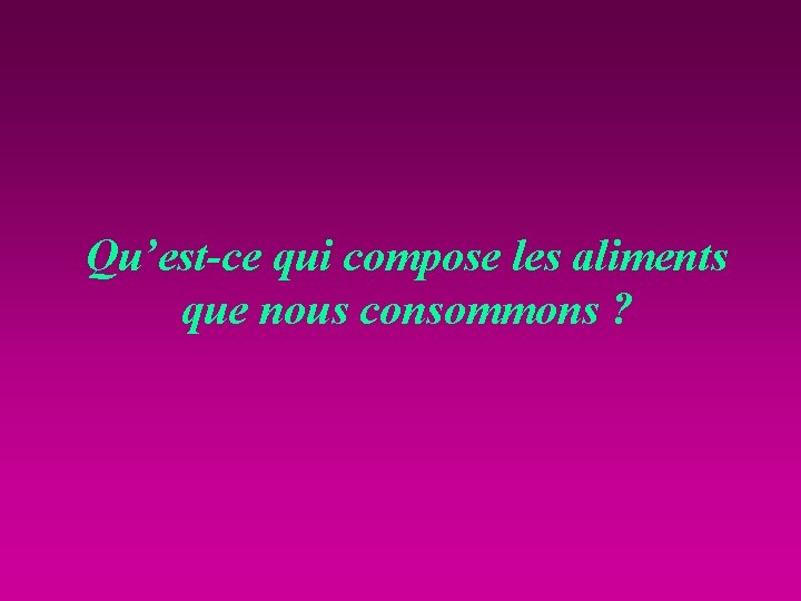 Qu’est-ce qui compose les aliments que nous consommons ? 