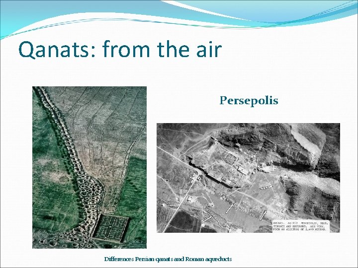 Qanats: from the air Persepolis Differences Persian qanats and Roman aqueducts 