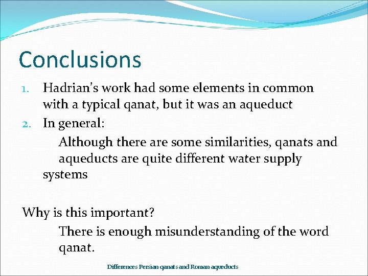 Conclusions Hadrian’s work had some elements in common with a typical qanat, but it