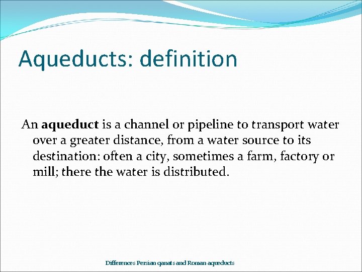 Aqueducts: definition An aqueduct is a channel or pipeline to transport water over a