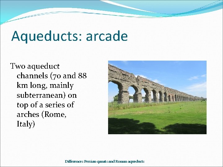Aqueducts: arcade Two aqueduct channels (70 and 88 km long, mainly subterranean) on top