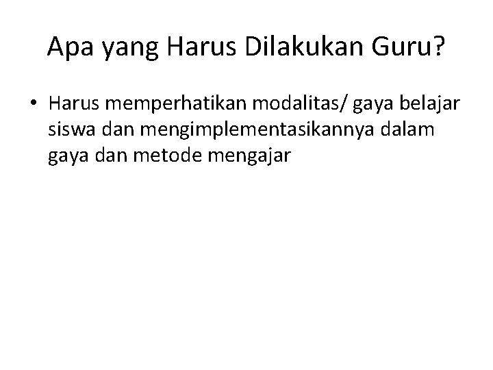 Apa yang Harus Dilakukan Guru? • Harus memperhatikan modalitas/ gaya belajar siswa dan mengimplementasikannya