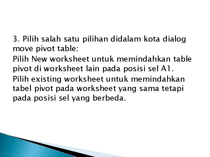 3. Pilih salah satu pilihan didalam kota dialog move pivot table: Pilih New worksheet