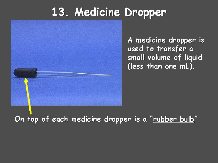 13. Medicine Dropper A medicine dropper is used to transfer a small volume of