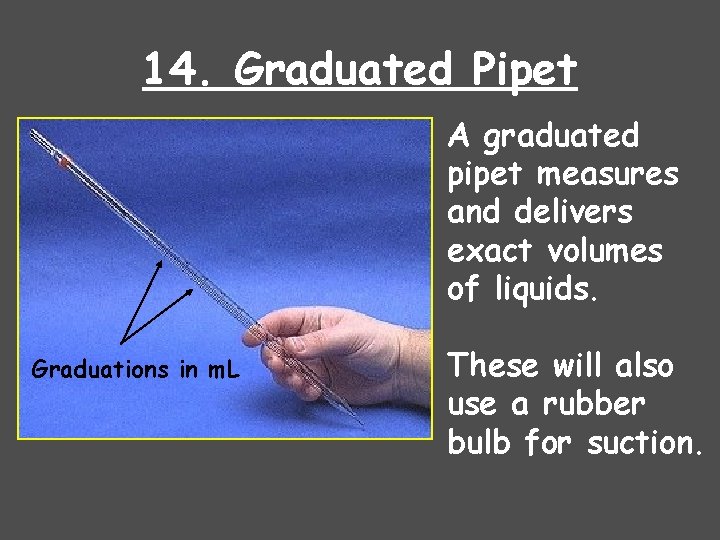 14. Graduated Pipet A graduated pipet measures and delivers exact volumes of liquids. Graduations
