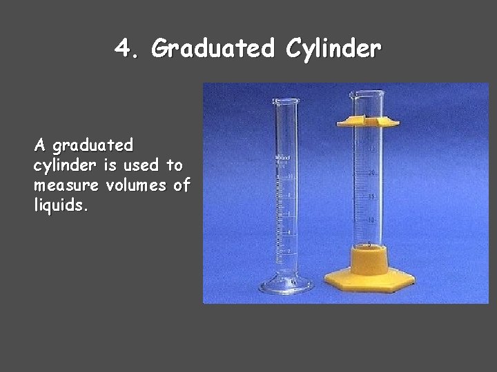 4. Graduated Cylinder A graduated cylinder is used to measure volumes of liquids. 
