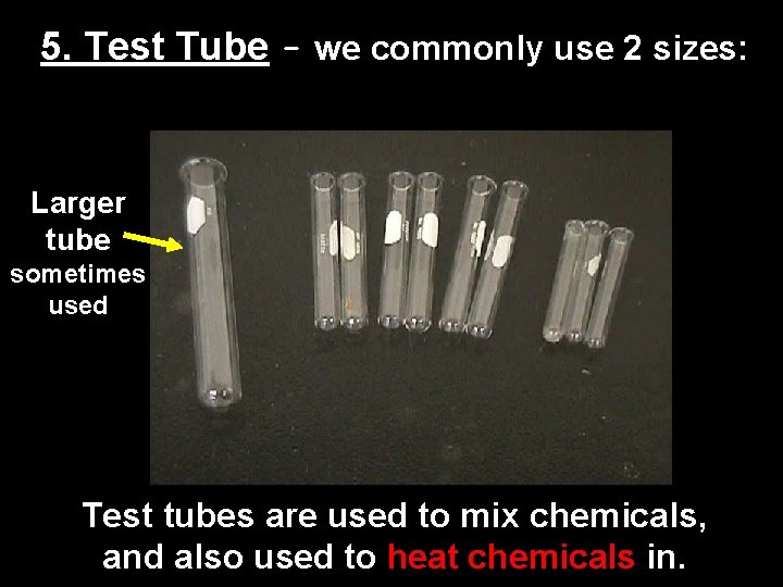 5. Test Tube – we commonly use 2 sizes: Larger tube sometimes used Test