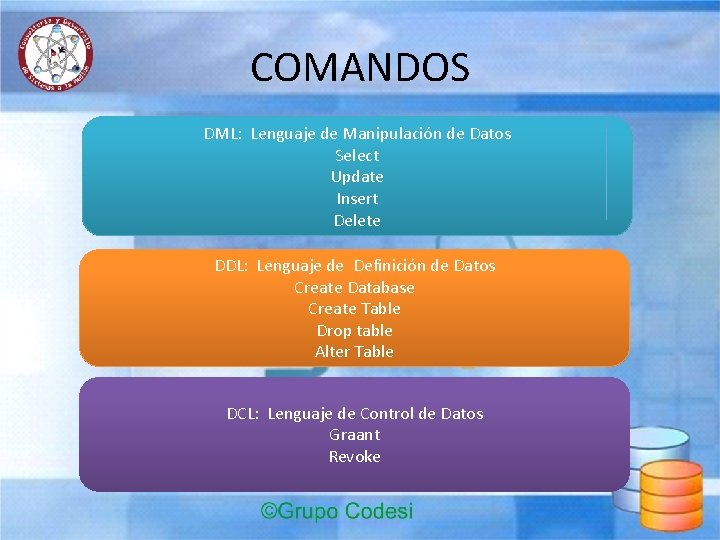 COMANDOS DML: Lenguaje de Manipulación de Datos Select Update Insert Delete DDL: Lenguaje de