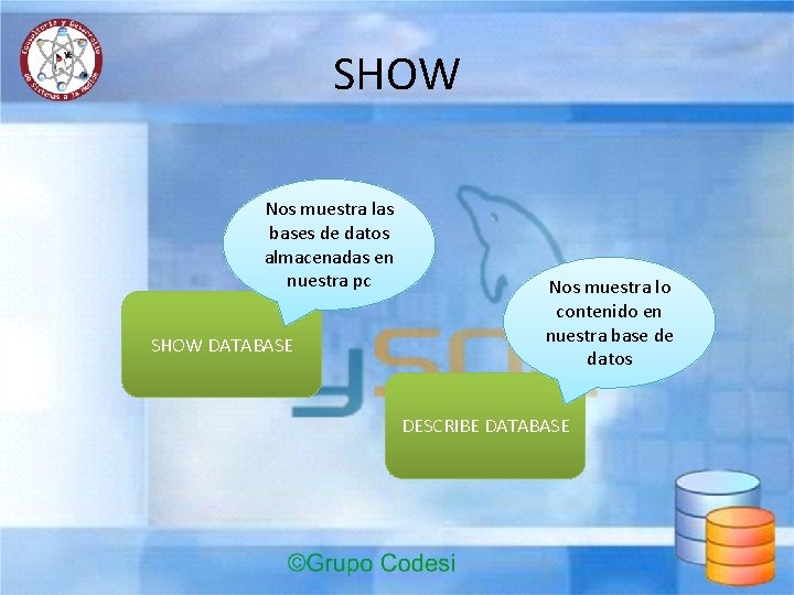 SHOW Nos muestra las bases de datos almacenadas en nuestra pc SHOW DATABASE Nos