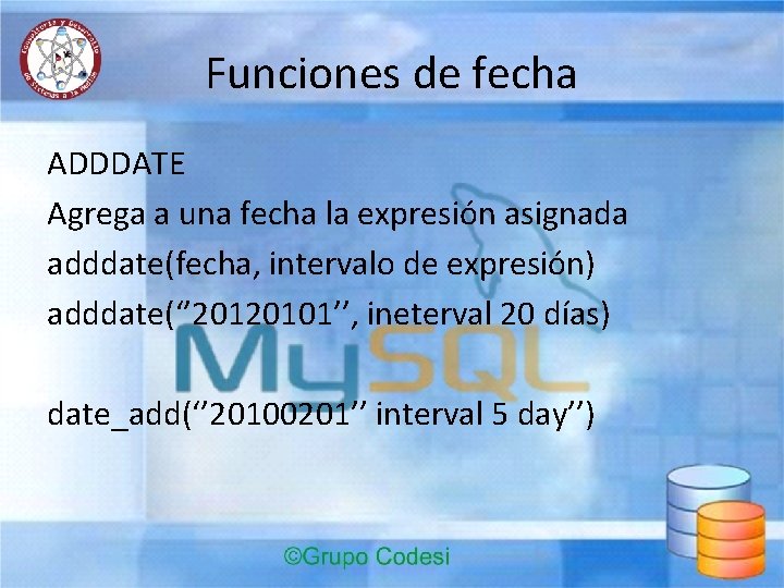 Funciones de fecha ADDDATE Agrega a una fecha la expresión asignada adddate(fecha, intervalo de