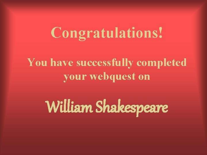 Congratulations! You have successfully completed your webquest on William Shakespeare 