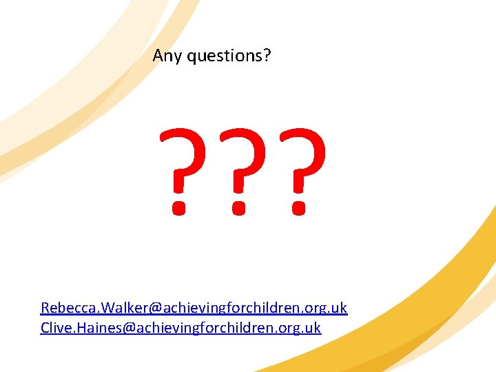 Any questions? ? ? ? Rebecca. Walker@achievingforchildren. org. uk Clive. Haines@achievingforchildren. org. uk 