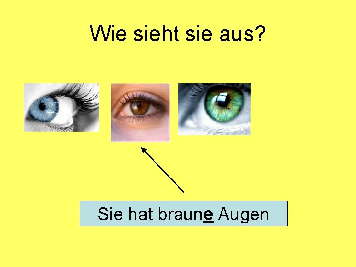 Wie sieht sie aus? Sie hat braune Augen 