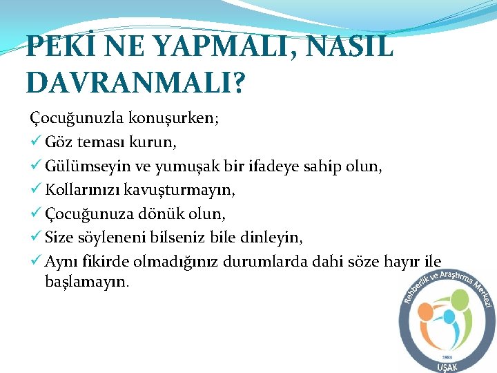 PEKİ NE YAPMALI, NASIL DAVRANMALI? Çocuğunuzla konuşurken; ü Göz teması kurun, ü Gülümseyin ve