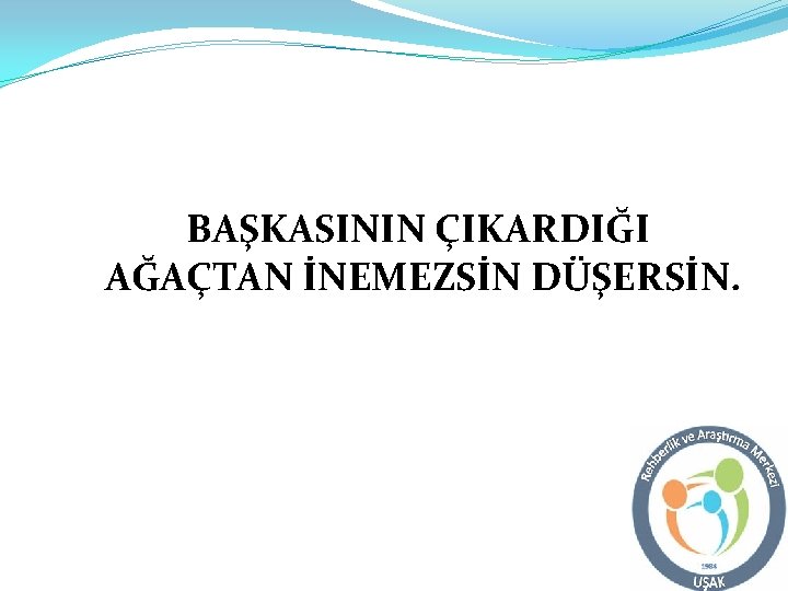 BAŞKASININ ÇIKARDIĞI AĞAÇTAN İNEMEZSİN DÜŞERSİN. 